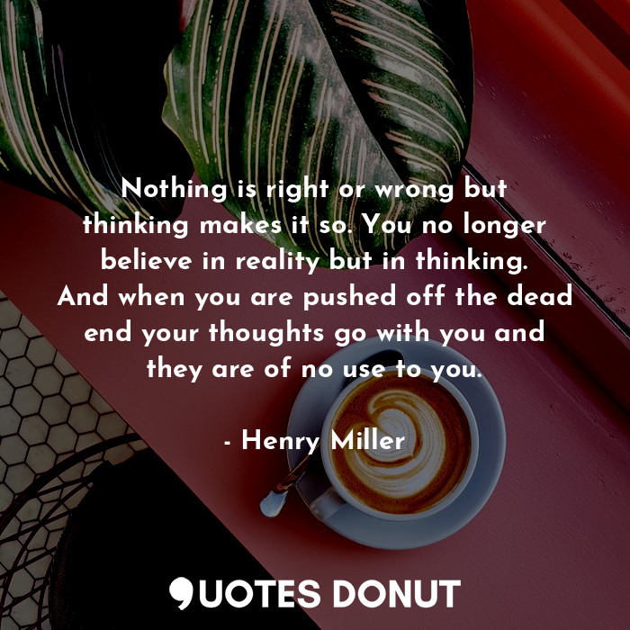  Nothing is right or wrong but thinking makes it so. You no longer believe in rea... - Henry Miller - Quotes Donut