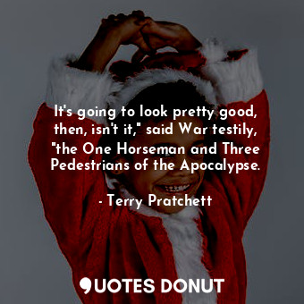  It's going to look pretty good, then, isn't it," said War testily, "the One Hors... - Terry Pratchett - Quotes Donut