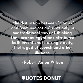  ...the distinction between "magick" and "communication" exits only in our tradit... - Robert Anton Wilson - Quotes Donut