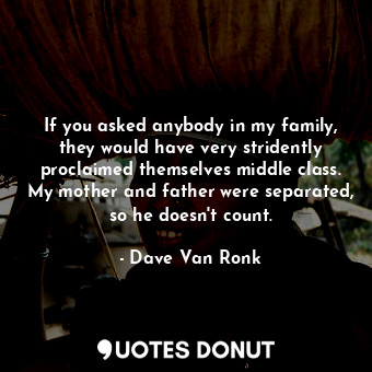  If you asked anybody in my family, they would have very stridently proclaimed th... - Dave Van Ronk - Quotes Donut