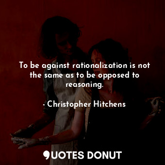  To be against rationalization is not the same as to be opposed to reasoning.... - Christopher Hitchens - Quotes Donut