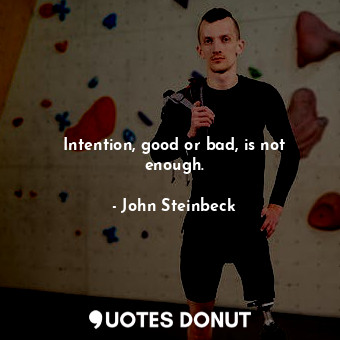  Intention, good or bad, is not enough.... - John Steinbeck - Quotes Donut