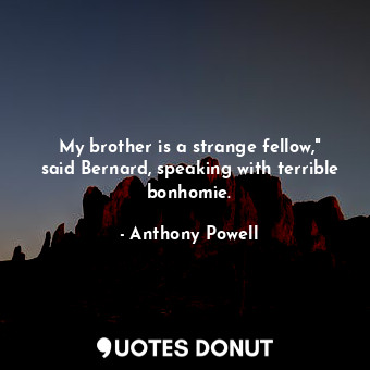  My brother is a strange fellow," said Bernard, speaking with terrible bonhomie.... - Anthony Powell - Quotes Donut