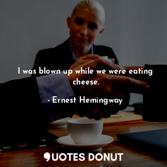  I was blown up while we were eating cheese.... - Ernest Hemingway - Quotes Donut