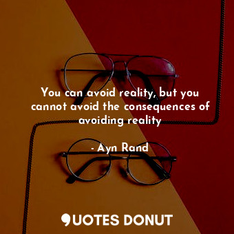  You can avoid reality, but you cannot avoid the consequences of avoiding reality... - Ayn Rand - Quotes Donut