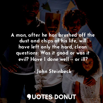  A man, after he has brushed off the dust and chips of his life, will have left o... - John Steinbeck - Quotes Donut
