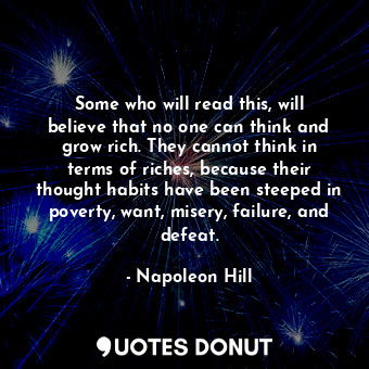  Some who will read this, will believe that no one can think and grow rich. They ... - Napoleon Hill - Quotes Donut