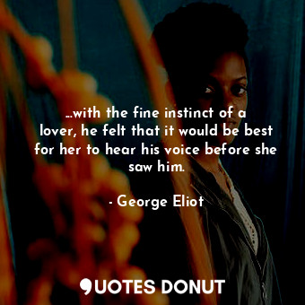  ...with the fine instinct of a lover, he felt that it would be best for her to h... - George Eliot - Quotes Donut