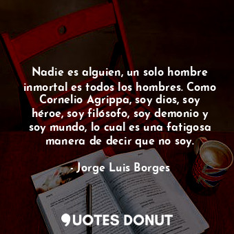  Nadie es alguien, un solo hombre inmortal es todos los hombres. Como Cornelio Ag... - Jorge Luis Borges - Quotes Donut
