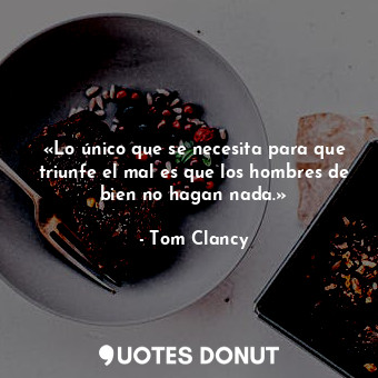  «Lo único que se necesita para que triunfe el mal es que los hombres de bien no ... - Tom Clancy - Quotes Donut