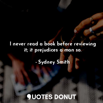  I never read a book before reviewing it; it prejudices a man so.... - Sydney Smith - Quotes Donut