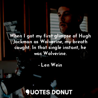  When I got my first glimpse of Hugh Jackman as Wolverine, my breath caught. In t... - Len Wein - Quotes Donut