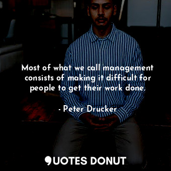  Most of what we call management consists of making it difficult for people to ge... - Peter Drucker - Quotes Donut