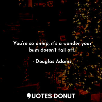  You're so unhip, it's a wonder your bum doesn't fall off.... - Douglas Adams - Quotes Donut