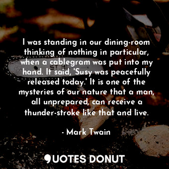  I was standing in our dining-room thinking of nothing in particular, when a cabl... - Mark Twain - Quotes Donut