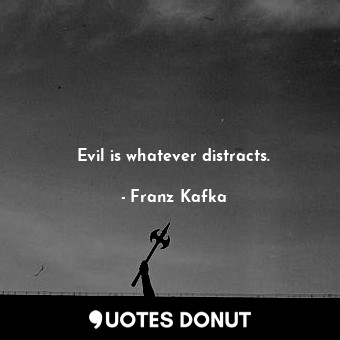 Evil is whatever distracts.