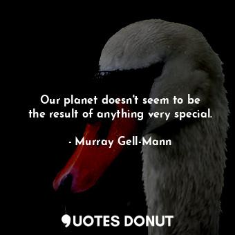  Our planet doesn&#39;t seem to be the result of anything very special.... - Murray Gell-Mann - Quotes Donut