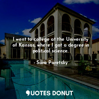 I went to college at the University of Kansas, where I got a degree in political science.