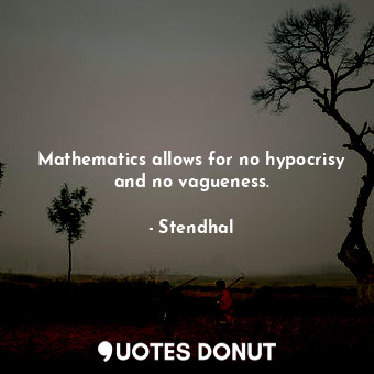 Mathematics allows for no hypocrisy and no vagueness.