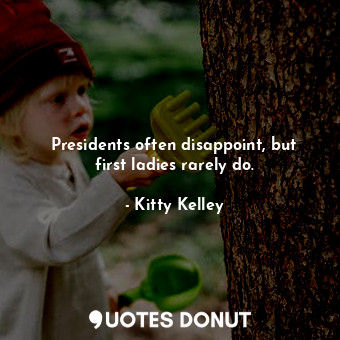 Presidents often disappoint, but first ladies rarely do.