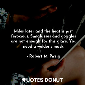  Miles later and the heat is just ferocious. Sunglasses and goggles are not enoug... - Robert M. Pirsig - Quotes Donut