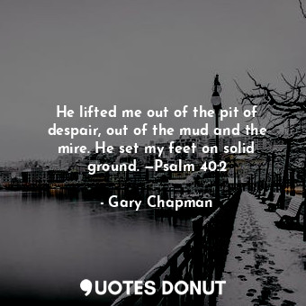  He lifted me out of the pit of despair, out of the mud and the mire. He set my f... - Gary Chapman - Quotes Donut