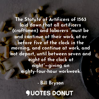  The Statute of Artificers of 1563 laid down that all artificers (craftsmen) and ... - Bill Bryson - Quotes Donut