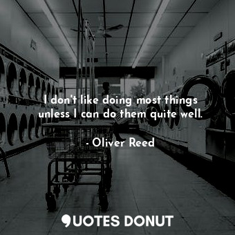  I don&#39;t like doing most things unless I can do them quite well.... - Oliver Reed - Quotes Donut