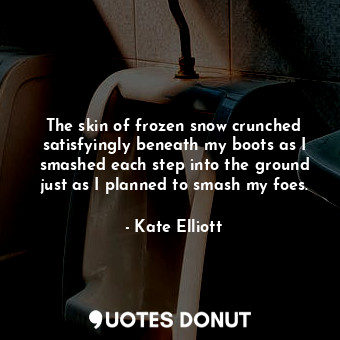  The skin of frozen snow crunched satisfyingly beneath my boots as I smashed each... - Kate Elliott - Quotes Donut