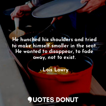  He hunched his shoulders and tried to make himself smaller in the seat. He wante... - Lois Lowry - Quotes Donut