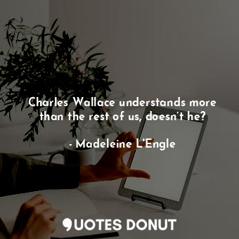  Charles Wallace understands more than the rest of us, doesn’t he?... - Madeleine L&#039;Engle - Quotes Donut