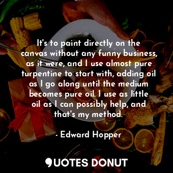  It&#39;s to paint directly on the canvas without any funny business, as it were,... - Edward Hopper - Quotes Donut