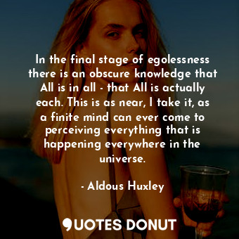  In the final stage of egolessness there is an obscure knowledge that All is in a... - Aldous Huxley - Quotes Donut
