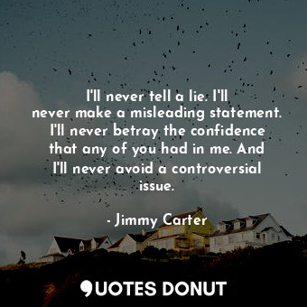  I&#39;ll never tell a lie. I&#39;ll never make a misleading statement. I&#39;ll ... - Jimmy Carter - Quotes Donut