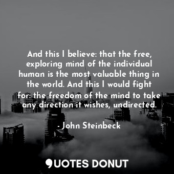  And this I believe: that the free, exploring mind of the individual human is the... - John Steinbeck - Quotes Donut