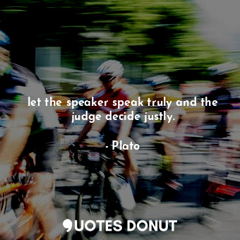  let the speaker speak truly and the judge decide justly.... - Plato - Quotes Donut
