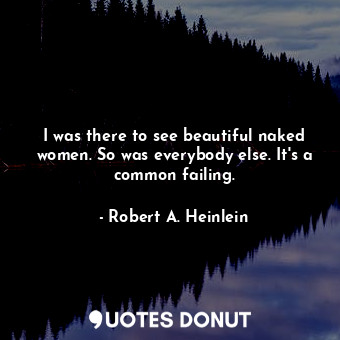  I was there to see beautiful naked women. So was everybody else. It's a common f... - Robert A. Heinlein - Quotes Donut