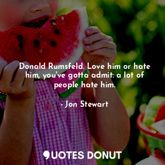  Donald Rumsfeld. Love him or hate him, you've gotta admit: a lot of people hate ... - Jon Stewart - Quotes Donut