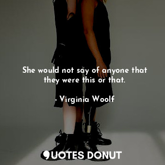  She would not say of anyone that they were this or that.... - Virginia Woolf - Quotes Donut