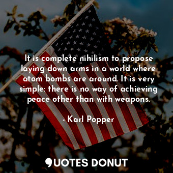 It is complete nihilism to propose laying down arms in a world where atom bombs are around. It is very simple: there is no way of achieving peace other than with weapons.