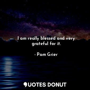  I am really blessed and very grateful for it.... - Pam Grier - Quotes Donut