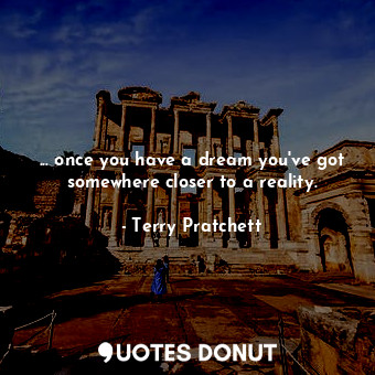  ... once you have a dream you've got somewhere closer to a reality.... - Terry Pratchett - Quotes Donut