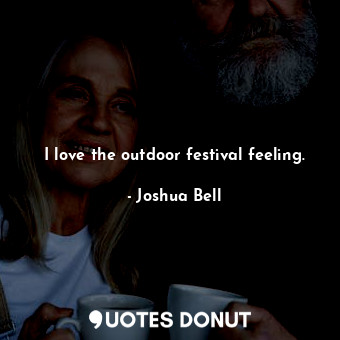  I love the outdoor festival feeling.... - Joshua Bell - Quotes Donut