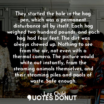  They started the hole in the hog pen, which was a permanent disturbance all by i... - Lee Child - Quotes Donut