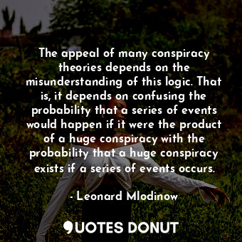  The appeal of many conspiracy theories depends on the misunderstanding of this l... - Leonard Mlodinow - Quotes Donut