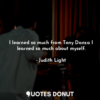  I learned so much from Tony Danza I learned so much about myself.... - Judith Light - Quotes Donut