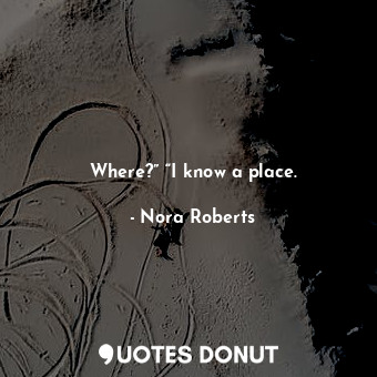  Where?” “I know a place.... - Nora Roberts - Quotes Donut