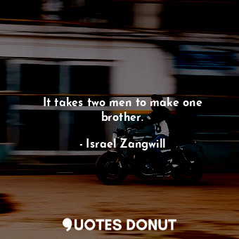  It takes two men to make one brother.... - Israel Zangwill - Quotes Donut