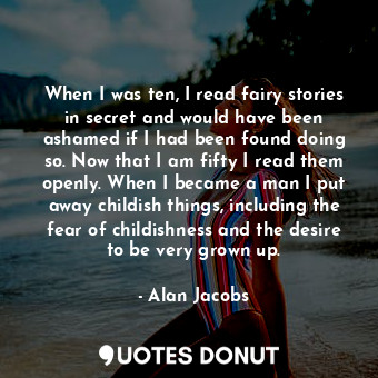  When I was ten, I read fairy stories in secret and would have been ashamed if I ... - Alan Jacobs - Quotes Donut