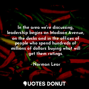  In the area we&#39;re discussing, leadership begins on Madison Avenue, on the de... - Norman Lear - Quotes Donut